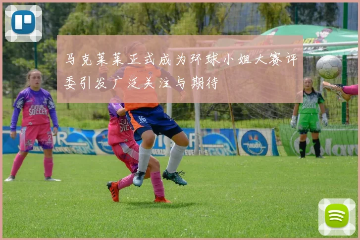 马克莱莱正式成为环球小姐大赛评委引发广泛关注与期待