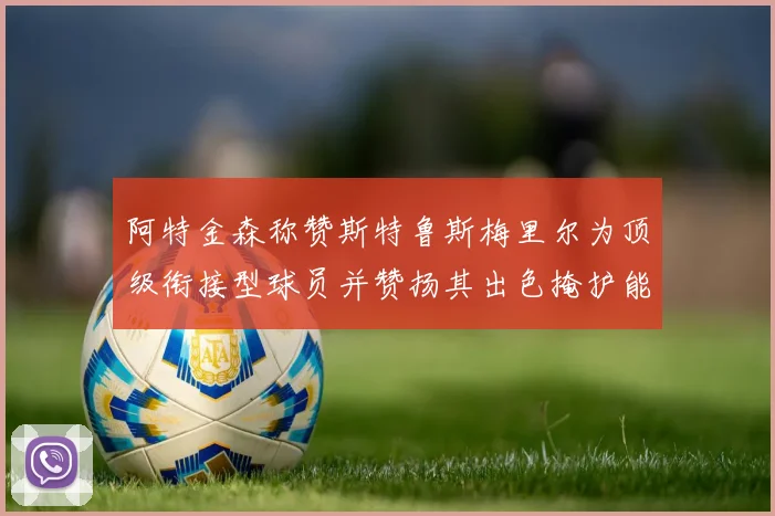 阿特金森称赞斯特鲁斯梅里尔为顶级衔接型球员并赞扬其出色掩护能力
