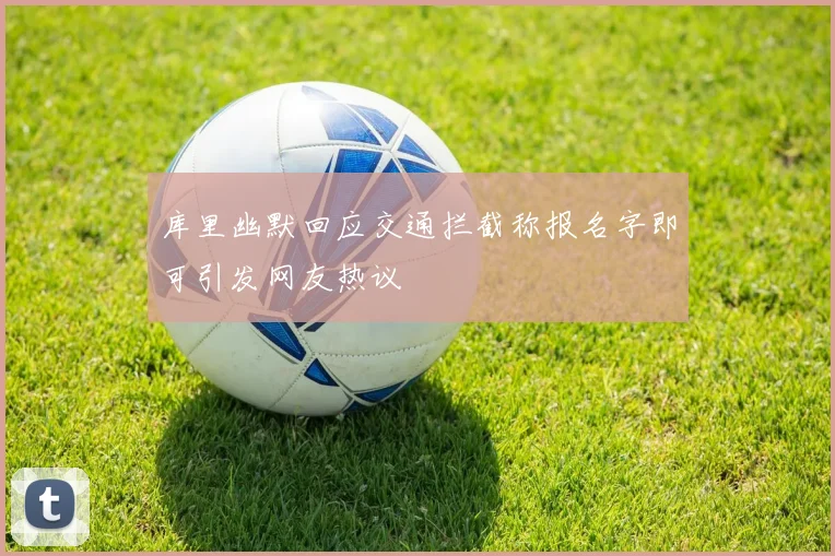 库里幽默回应交通拦截称报名字即可引发网友热议