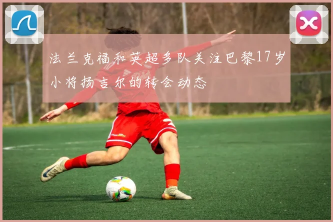 法兰克福和英超多队关注巴黎17岁小将扬吉尔的转会动态