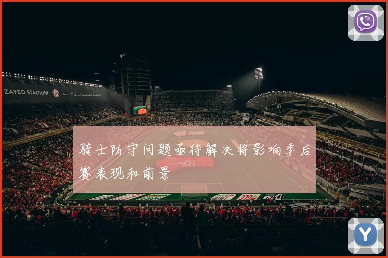 骑士防守问题亟待解决将影响季后赛表现和前景