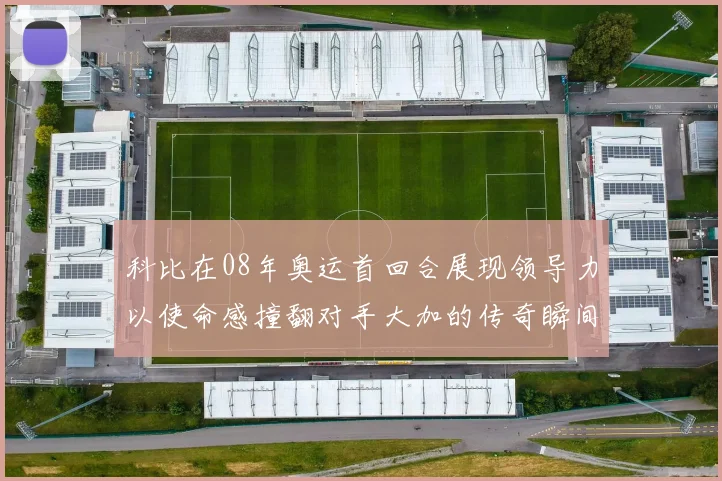 科比在08年奥运首回合展现领导力以使命感撞翻对手大加的传奇瞬间