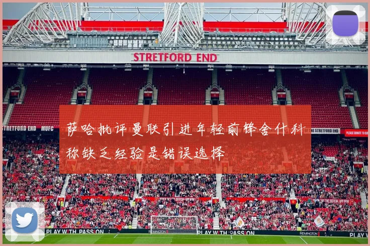 萨哈批评曼联引进年轻前锋舍什科称缺乏经验是错误选择