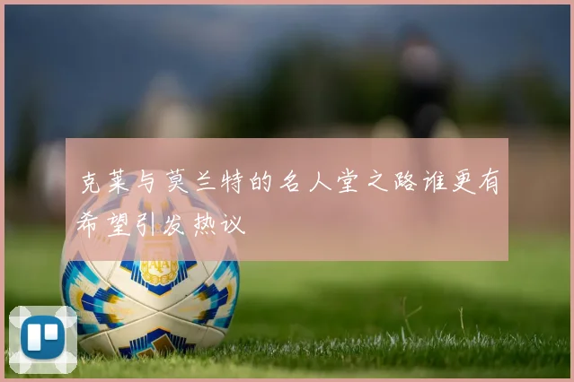 克莱与莫兰特的名人堂之路谁更有希望引发热议