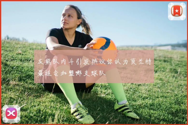 灰熊队内斗引发热议你认为莫兰特最适合加盟哪支球队