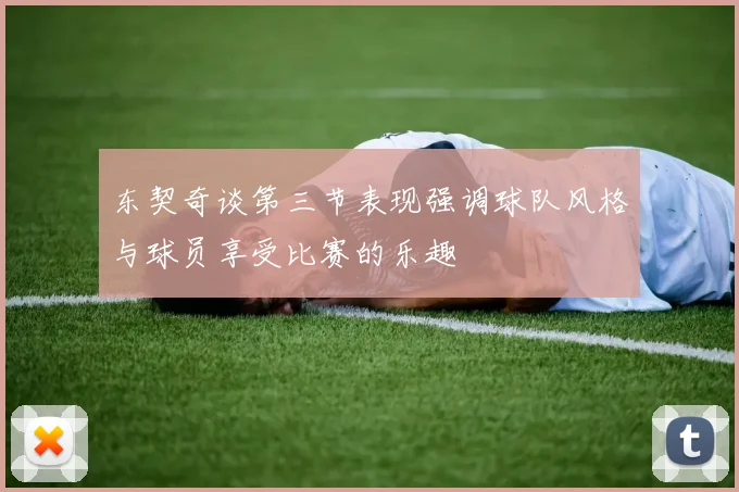 东契奇谈第三节表现强调球队风格与球员享受比赛的乐趣