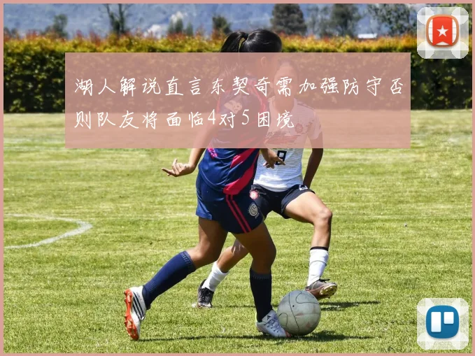 湖人解说直言东契奇需加强防守否则队友将面临4对5困境
