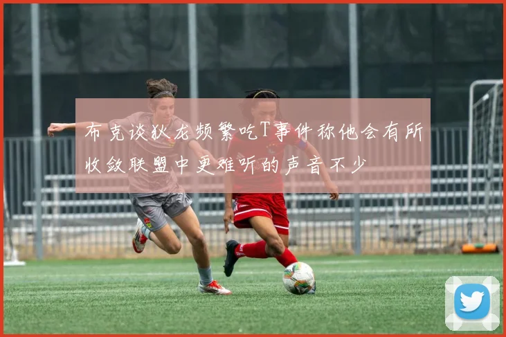 布克谈狄龙频繁吃T事件称他会有所收敛联盟中更难听的声音不少