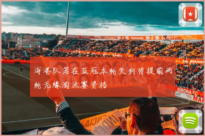 海港队若在亚冠本轮失利将提前两轮无缘淘汰赛资格