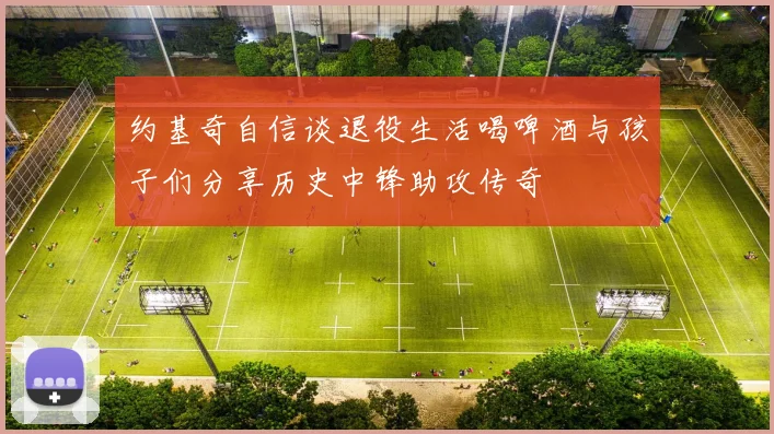 约基奇自信谈退役生活喝啤酒与孩子们分享历史中锋助攻传奇