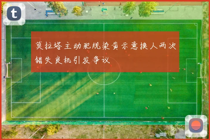 莫拉塔主动犯规染黄示意换人两次错失良机引发争议