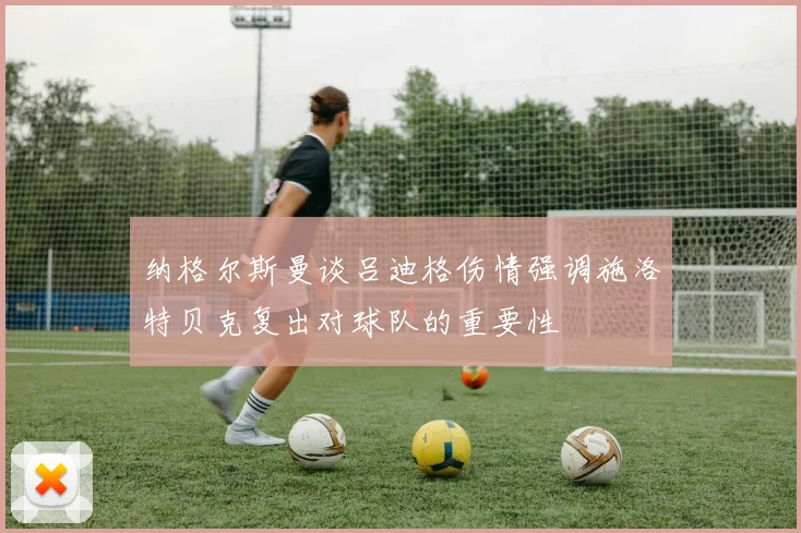 纳格尔斯曼谈吕迪格伤情强调施洛特贝克复出对球队的重要性