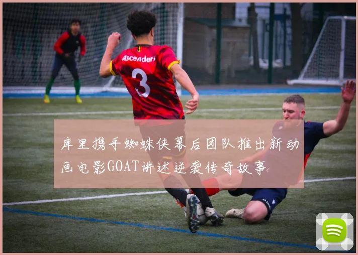 库里携手蜘蛛侠幕后团队推出新动画电影GOAT讲述逆袭传奇故事