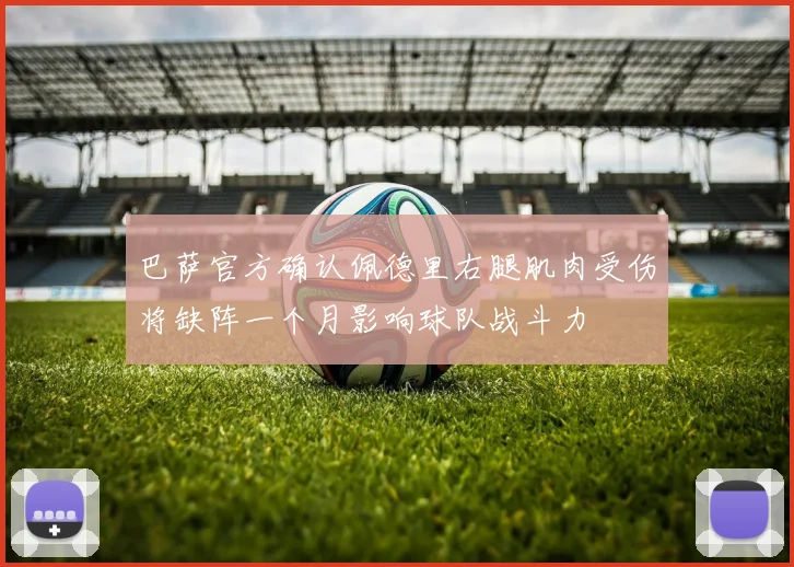 巴萨官方确认佩德里右腿肌肉受伤将缺阵一个月影响球队战斗力