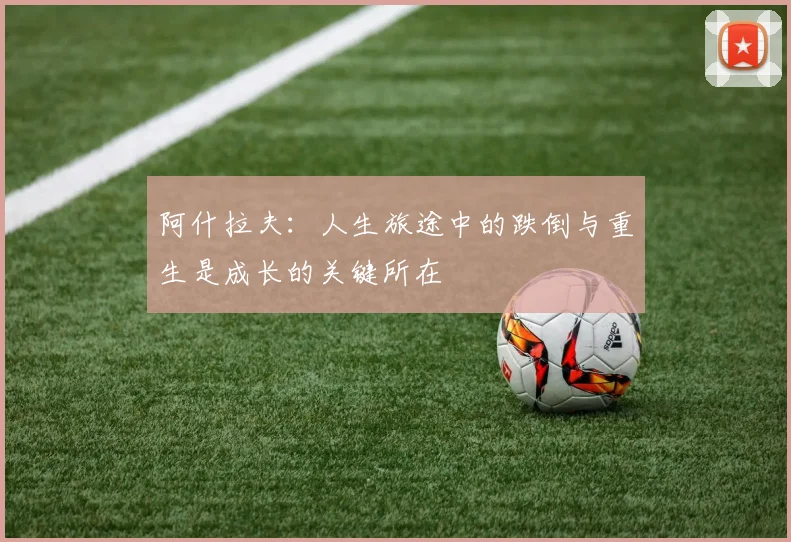 阿什拉夫：人生旅途中的跌倒与重生是成长的关键所在