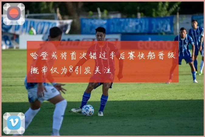 哈登或将首次错过季后赛快船晋级概率仅为8引发关注
