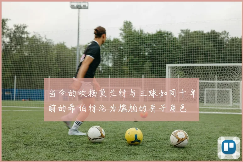 当今的吹杨莫兰特与三球如同十年前的希伯特沦为尴尬的弃子角色