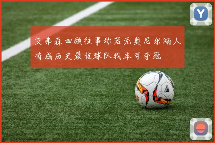 艾弗森回顾往事称若无奥尼尔湖人将成历史最佳球队我本可夺冠